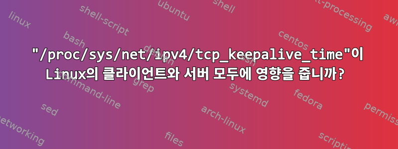 "/proc/sys/net/ipv4/tcp_keepalive_time"이 Linux의 클라이언트와 서버 모두에 영향을 줍니까?