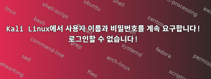 Kali Linux에서 사용자 이름과 비밀번호를 계속 요구합니다! 로그인할 수 없습니다!