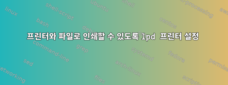 프린터와 파일로 인쇄할 수 있도록 lpd 프린터 설정