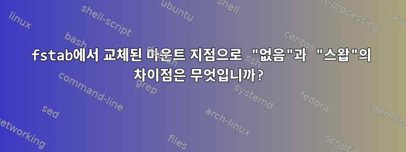 fstab에서 교체된 마운트 지점으로 "없음"과 "스왑"의 차이점은 무엇입니까?