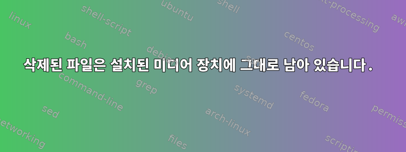 삭제된 파일은 설치된 미디어 장치에 그대로 남아 있습니다.