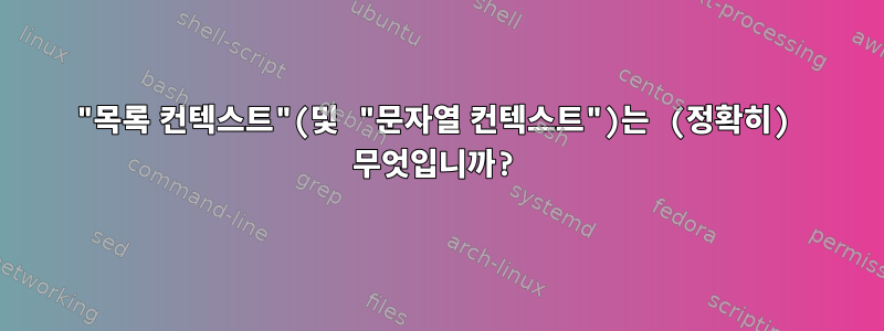 "목록 컨텍스트"(및 "문자열 컨텍스트")는 (정확히) 무엇입니까?