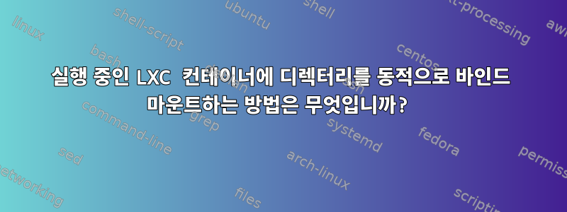 실행 중인 LXC 컨테이너에 디렉터리를 동적으로 바인드 마운트하는 방법은 무엇입니까?