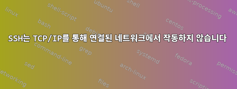 SSH는 TCP/IP를 통해 연결된 네트워크에서 작동하지 않습니다