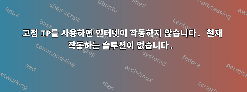 고정 IP를 사용하면 인터넷이 작동하지 않습니다. 현재 작동하는 솔루션이 없습니다.