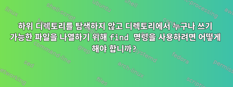 하위 디렉토리를 탐색하지 않고 디렉토리에서 누구나 쓰기 가능한 파일을 나열하기 위해 find 명령을 사용하려면 어떻게 해야 합니까?