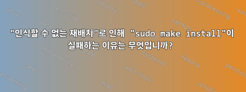 "인식할 수 없는 재배치"로 인해 "sudo make install"이 실패하는 이유는 무엇입니까?