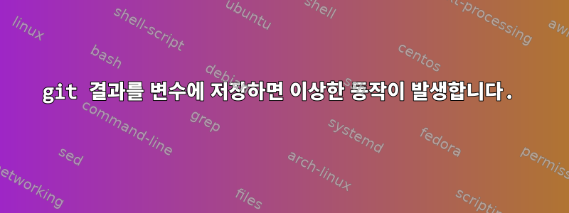 git 결과를 변수에 저장하면 이상한 동작이 발생합니다.