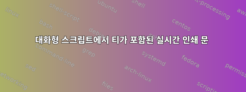 대화형 스크립트에서 티가 포함된 실시간 인쇄 문