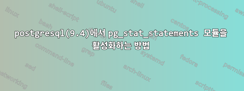 postgresql(9.4)에서 pg_stat_statements 모듈을 활성화하는 방법