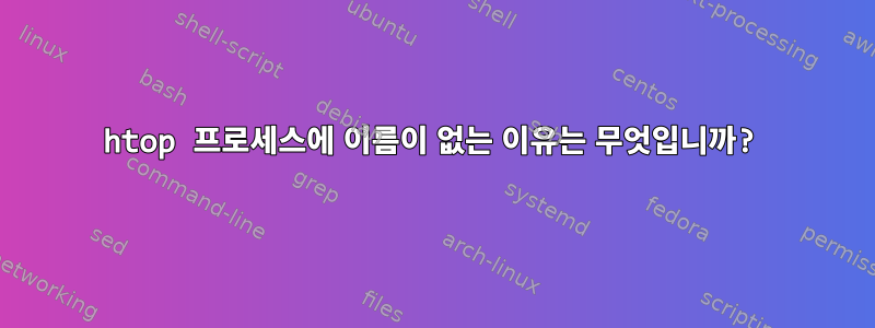 htop 프로세스에 이름이 없는 이유는 무엇입니까?