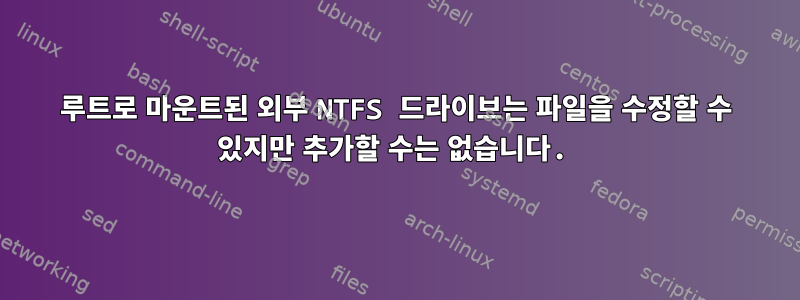 루트로 마운트된 외부 NTFS 드라이브는 파일을 수정할 수 있지만 추가할 수는 없습니다.