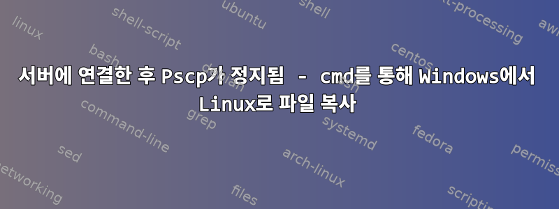 서버에 연결한 후 Pscp가 정지됨 - cmd를 통해 Windows에서 Linux로 파일 복사