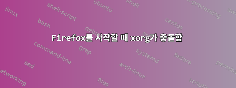 Firefox를 시작할 때 xorg가 충돌함