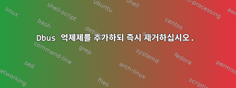 Dbus 억제제를 추가하되 즉시 제거하십시오.