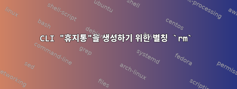 CLI "휴지통"을 생성하기 위한 별칭 ​`rm`