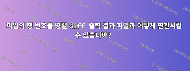 파일의 행 번호를 병렬 diff 출력 결과 파일과 어떻게 연관시킬 수 있습니까?