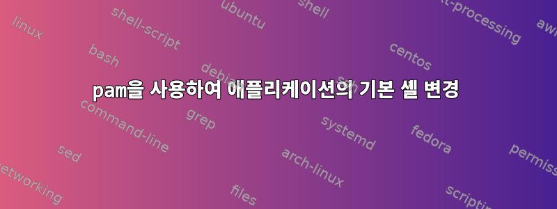 pam을 사용하여 애플리케이션의 기본 셸 변경