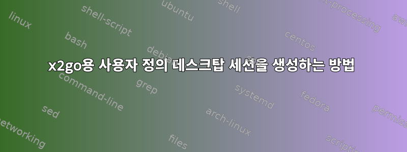 x2go용 사용자 정의 데스크탑 세션을 생성하는 방법