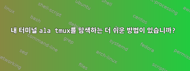 내 터미널 ala tmux를 탐색하는 더 쉬운 방법이 있습니까?