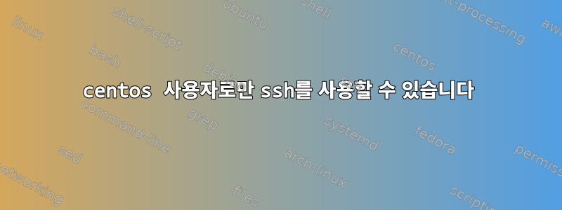 centos 사용자로만 ssh를 사용할 수 있습니다