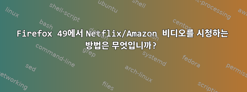 Firefox 49에서 Netflix/Amazon 비디오를 시청하는 방법은 무엇입니까?