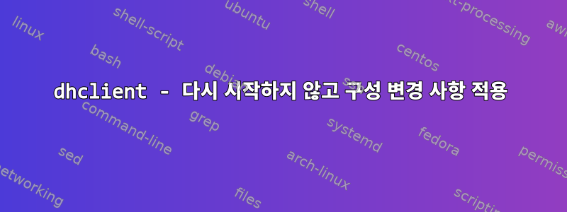 dhclient - 다시 시작하지 않고 구성 변경 사항 적용