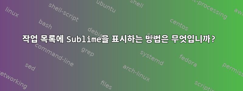 작업 목록에 Sublime을 표시하는 방법은 무엇입니까?