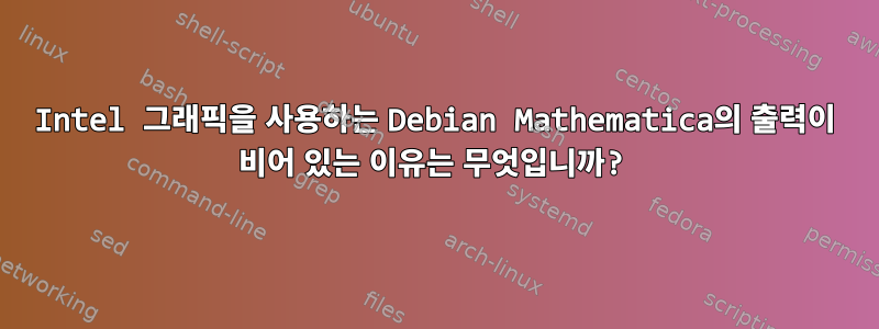 Intel 그래픽을 사용하는 Debian Mathematica의 출력이 비어 있는 이유는 무엇입니까?