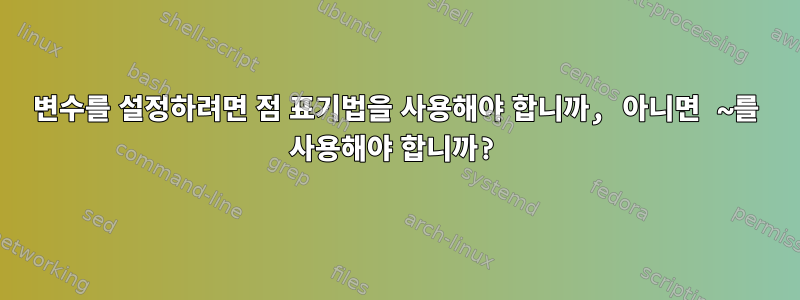 변수를 설정하려면 점 표기법을 사용해야 합니까, 아니면 ~를 사용해야 합니까?