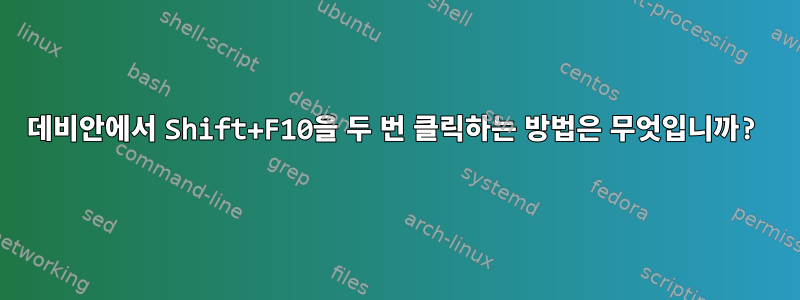 데비안에서 Shift+F10을 두 번 클릭하는 방법은 무엇입니까?