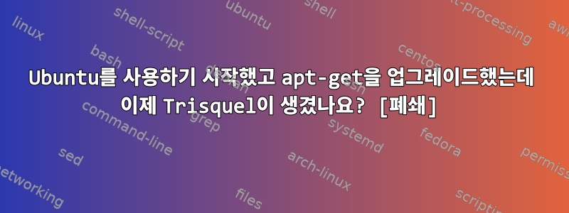 Ubuntu를 사용하기 시작했고 apt-get을 업그레이드했는데 이제 Trisquel이 생겼나요? [폐쇄]