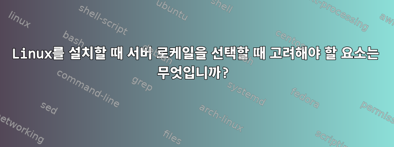 Linux를 설치할 때 서버 로케일을 선택할 때 고려해야 할 요소는 무엇입니까?