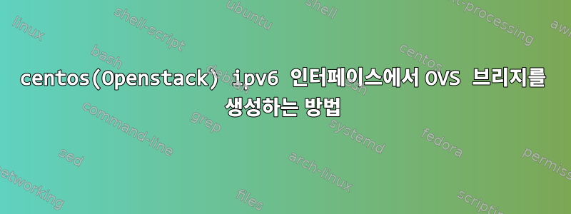 centos(Openstack) ipv6 인터페이스에서 OVS 브리지를 생성하는 방법