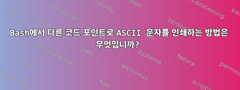 Bash에서 다른 코드 포인트로 ASCII 문자를 인쇄하는 방법은 무엇입니까?