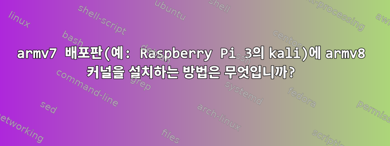 armv7 배포판(예: Raspberry Pi 3의 kali)에 armv8 커널을 설치하는 방법은 무엇입니까?