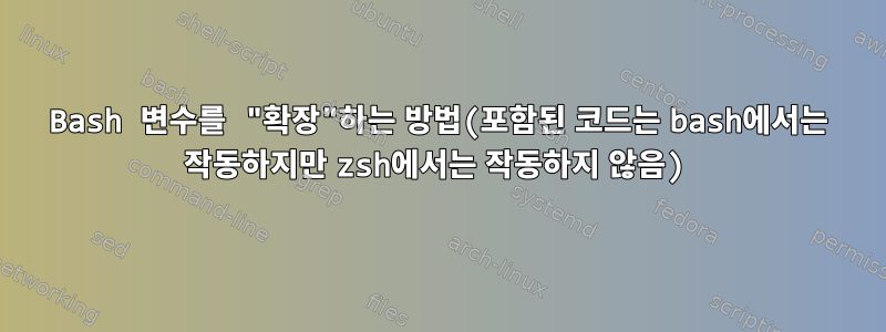 Bash 변수를 "확장"하는 방법(포함된 코드는 bash에서는 작동하지만 zsh에서는 작동하지 않음)