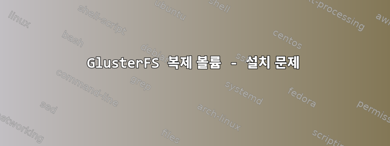 GlusterFS 복제 볼륨 - 설치 문제