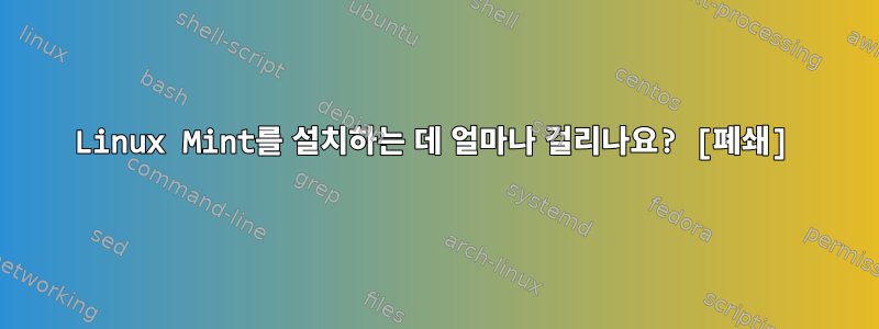 Linux Mint를 설치하는 데 얼마나 걸리나요? [폐쇄]