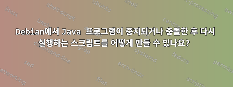 Debian에서 Java 프로그램이 중지되거나 충돌한 후 다시 실행하는 스크립트를 어떻게 만들 수 있나요?