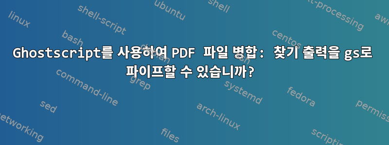 Ghostscript를 사용하여 PDF 파일 병합: 찾기 출력을 gs로 파이프할 수 있습니까?