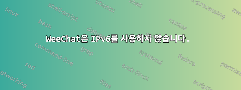 WeeChat은 IPv6를 사용하지 않습니다.