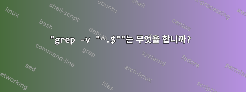 "grep -v "^.$""는 무엇을 합니까?