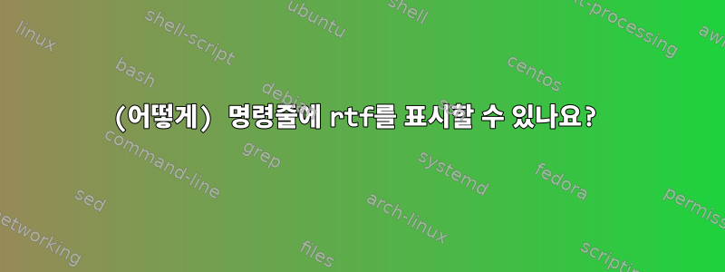 (어떻게) 명령줄에 rtf를 표시할 수 있나요?