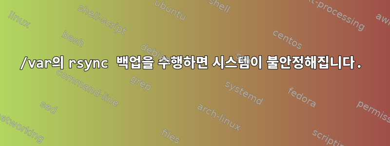 /var의 rsync 백업을 수행하면 시스템이 불안정해집니다.