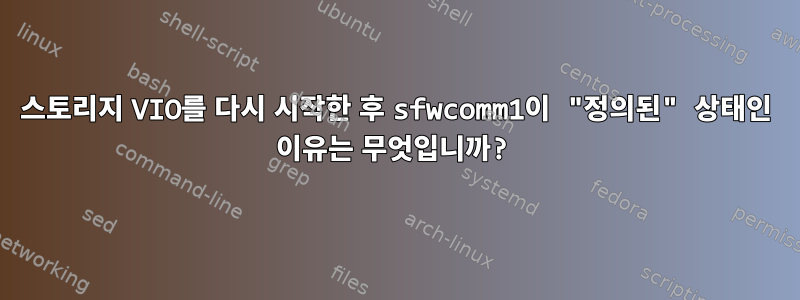 스토리지 VIO를 다시 시작한 후 sfwcomm1이 "정의된" 상태인 이유는 무엇입니까?