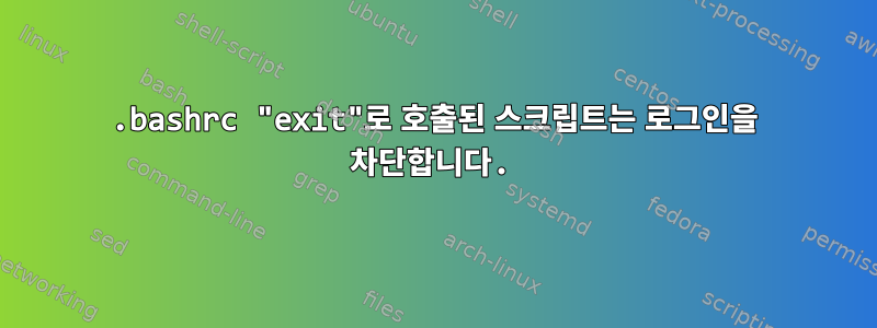 .bashrc "exit"로 호출된 스크립트는 로그인을 차단합니다.