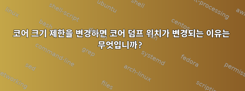 코어 크기 제한을 변경하면 코어 덤프 위치가 변경되는 이유는 무엇입니까?