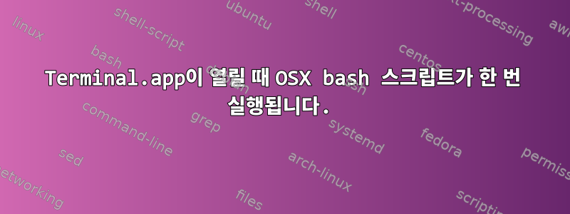 Terminal.app이 열릴 때 OSX bash 스크립트가 한 번 실행됩니다.