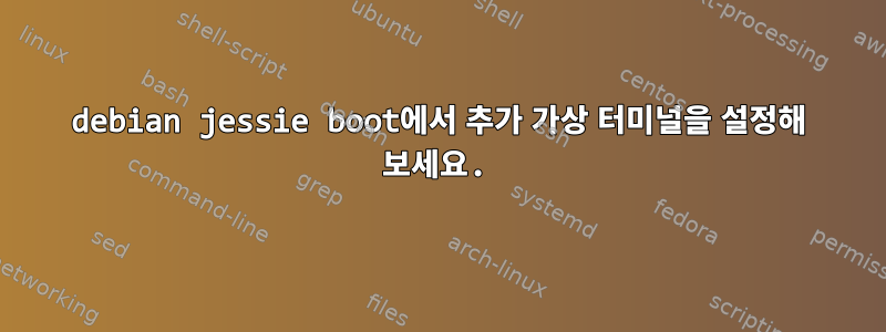 debian jessie boot에서 추가 가상 터미널을 설정해 보세요.